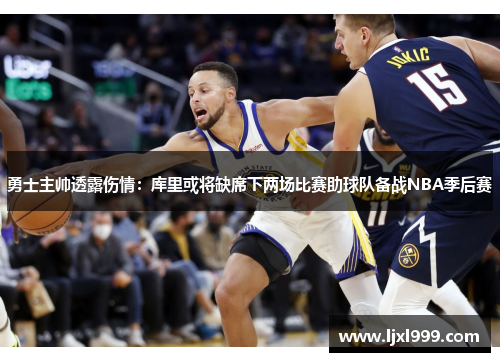 勇士主帅透露伤情：库里或将缺席下两场比赛助球队备战NBA季后赛